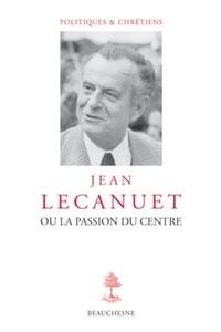 René Rémond - Jean Lecanuet ou la passion du centre.