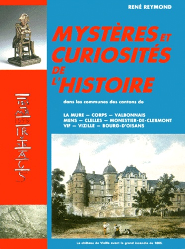 René Reymond - Mysteres Et Curiosites De L'Histoire. Dans Les Communes Des Cantons De La Mure-Corps-Valbonnais-Mens-Clelles-Monestier-De-Clermont-Vif-Vizille-Bourg D'Oisans.