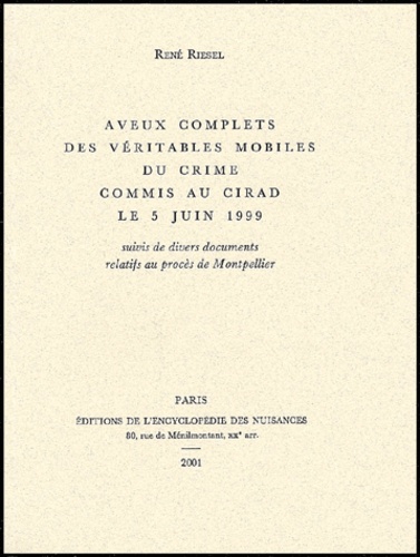 René Riesel - Aveux Complets Des Veritables Mobiles Du Crime Commis Au Cirad Le 5 Juin 1999 Suivi De Divers Documents Relatifs Au Proces De Montpellier.