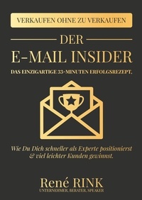 René Rink - Der E-Mail Insider - Das einzigartige 33-Minuten Erfolgsrezept - Wie Du Dich schneller als Experte positionierst und viel leichter Kunden gewinnst.