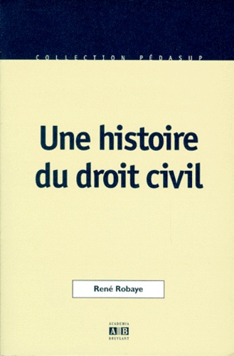 René Robaye - Une Histoire Du Droit Civil.