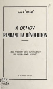 René Rondot - À Ormoy pendant la Révolution - Étude précédée d'une introduction sur Ormoy dans l'histoire.