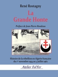 René Rostagny - La Grande Honte - Histoire de la rébellion en Algérie française du 1er novembre 1954 au 3 juillet 1962.