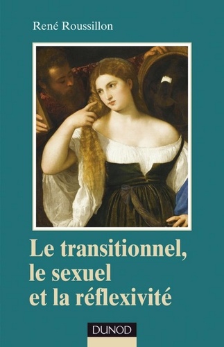 René Roussillon - Le transitionnel, le sexuel et la réflexivité.