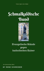 Rene Schreiber - Die Entstehung des Schmalkaldischen Bundes - Glaubenskampf im Heiligen Römischen Reich.