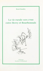René Soudry - La vie rurale vers 1700 entre Berry et Bourbonnais.