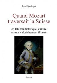 René Spalinger - Quand Mozart traversait la Suisse - Un tableau historique, culturel et musical, richement illustré.