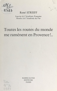 René Streiff - Toutes les routes du monde me ramènent en Provence !.