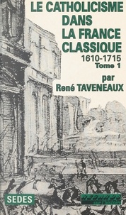 René Taveneaux et Jean-Pierre Poussou - Le catholicisme dans la France classique, 1610-1715 (1).