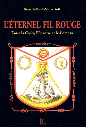 René Teillaud-Muraccioli - L'éternel fil rouge - Entre la croix, l'équerre et le compas.