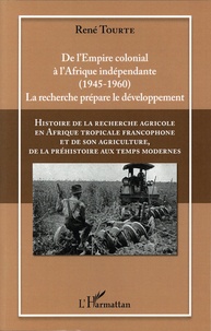 René Tourte - Histoire de la recherche agricole en Afrique tropicale francophone et de son agriculture, de la préhistoire aux temps modernes - Volume 4, De l'empire colonial à l'Afrique indépendante (1945-1960). La recherche prépare le développement.