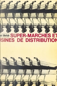 René Uhrich et Pierre Pflimlin - Super-marchés et usines de distribution - Hier aux États-Unis, aujourd'hui en France.