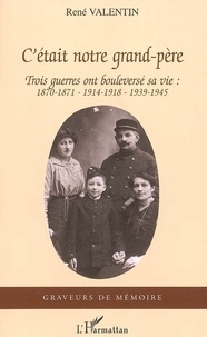René Valentin - C'était notre grand-père - Trois guerres ont bouleversé sa vie : 1870-1871, 1914-1918, 1939-1945.