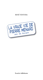 René Ventura - La vraie vie de Pierre Menard, ami de Borgès.