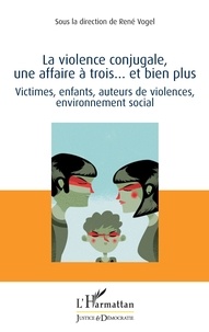 René Vogel - La violence conjugale, une affaire à trois... et bien plus - Victimes, enfants, auteurs de violences, environnement social.