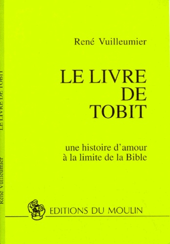 René Vuilleumier - Le Livre De Tobit. Une Histoire D'Amour A La Limite De La Bible.