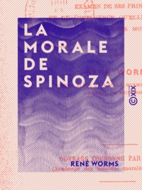 René Worms - La Morale de Spinoza - Examen de ses principes et de l'influence qu'elle a exercée dans les temps modernes.