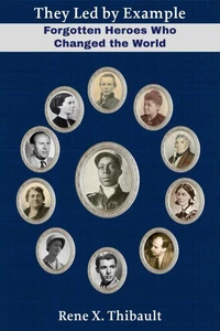 They Led by Example: Forgotten Heroes Who Changed the World