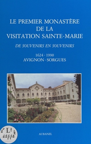Le premier Monastère de la Visitation Sainte-Marie. De souvenirs en souvenirs, 1624-1990, Avignon-Sorgues