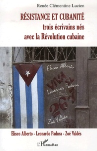 Renée Clémentine Lucien - Résistance et cubanité - Trois écrivains nés avec la Révolution cubaine : Eliseo Alberto, Leonardo Padura et Zoé Valdès.