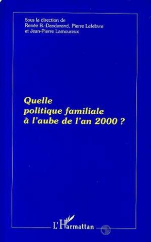 Renée Dandurand et Pierre Lefebvre - Quelle politique familiale à l'aube de l'an 2000 ?.