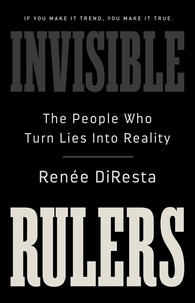 Renee Diresta - Invisible Rulers - The People Who Turn Lies into Reality.
