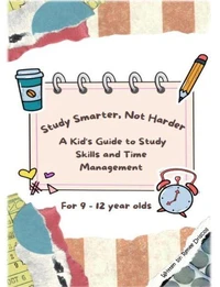 Study Smarter, Not Harder: A Kid's Guide to Study Skills and Time Management