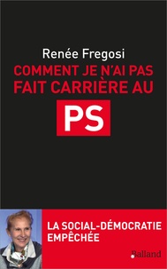 Renée Fregosi - Comment je n'ai pas fait carrière au PS - La social-démocratie empêchée.