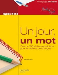 Renée Léon - Un jour, un mot - Ateliers quotidiens pour la maîtrise de la langue - Cycles 2 et 3.