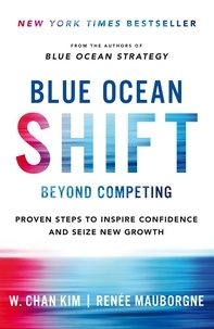 Renée Mauborgne et W. Chan Kim - Blue Ocean Shift - Beyond Competing - Proven Steps to Inspire Confidence and Seize New Growth.