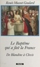 Renée Mussot-Goulard - Le baptême qui a fait la France : de Blandine à Clovis.
