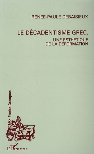 Renée-Paule Debaisieux - Le décadentisme grec, une esthétique de la déformation.
