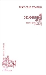 Renée-Paule Debaisieux - Le décadentisme grec - Dans les oeuvres en prose, 1894-1912.