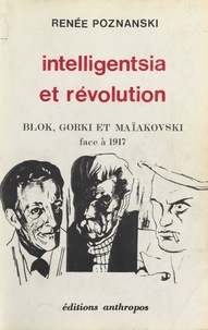 Renée Poznanski - Intelligentsia et Révolution : Blok, Gorki et Maïakovski face à 1917.