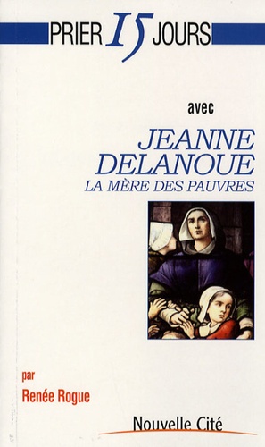 Renée Rogue - Prier 15 jours avec Jeanne Delanoue - La mère des pauvres.