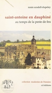 Renée Sandell-Dupeley - Saint-Antoine en Dauphiné : au temps de la peste de feu.