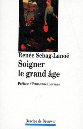 Renée Sebag-Lanoë - Soigner le grand âge.