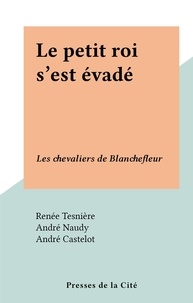 Renée Tesnière et André Castelot - Le petit roi s'est évadé - Les chevaliers de Blanchefleur.
