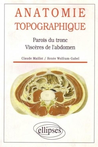 Renée Wolfram-Gabel et Claude Maillot - Anatomie topographique - Parois du tronc, viscères de l'abdomen.