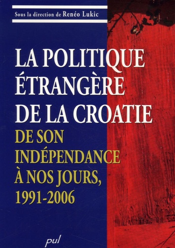 Renéo Lukic - La politique étrangère de la Croatie, de son indépendance à nos jours, 1991-2006.