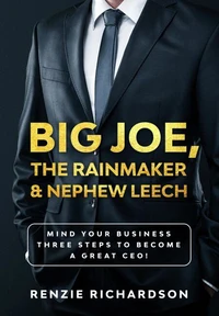 Big Joe, The Rainmaker &amp; Nephew Leech: Mind Your Business! Three Steps to Become a Great CEO