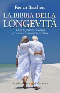 Renzo Baschera - La Bibbia della Longevità - Consigli e pratiche per vivere serenamente la vecchiaia.