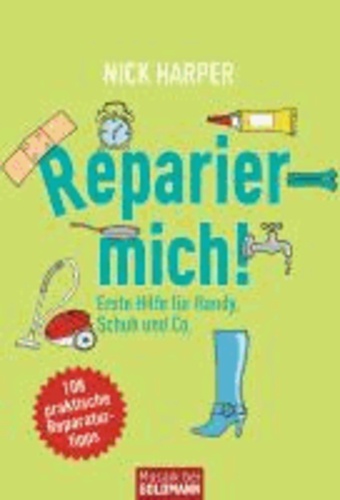 Reparier mich! - Erste Hilfe für Handy, Schuh und Co. - 108 praktische Reparaturtipps.