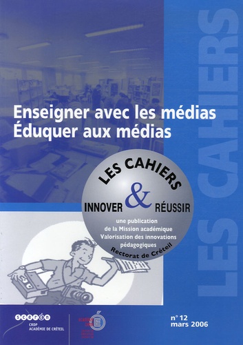  CRDP de l'académie de Créteil - Les cahiers innover & réussir N° 12, Mars 2006 : Enseigner avec les médias - Eduquer aux médias.