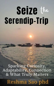 Seize the Serendip-Trip: Sparking Curiosity, Adaptability, Connection &amp; What Truly Matters