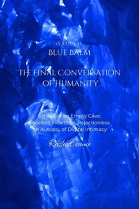 Blue Balm: The Final Conversation of Humanity: Echoes of an Empty Cave: Faceless, Heartless, Rejectionless An Autopsy of Digital Intimacy