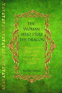 The Woman Who Stole the Dragon: The Story of a Woman Who Performed a Radical Theft of Her Own Strength and Trauma Become an Instinct.