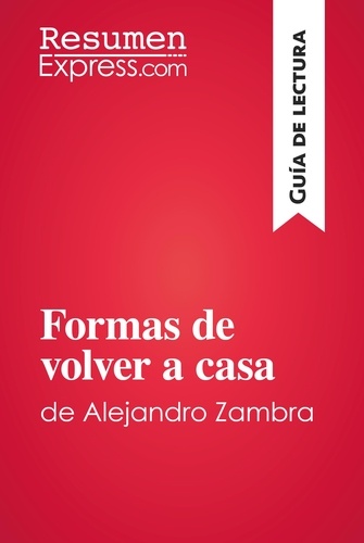 Guía de lectura  Formas de volver a casa de Alejandro Zambra (Guía de lectura). Resumen y análisis completo