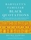 Bartlett's Familiar Black Quotations. 5,000 Years of Literature, Lyrics, Poems, Passages, Phrases, and Proverbs from Voices Around the World
