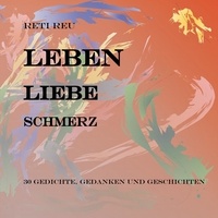 Reti Reu - Leben Liebe Schmerz - 30 Gedichte, Essays und Erzählungen.